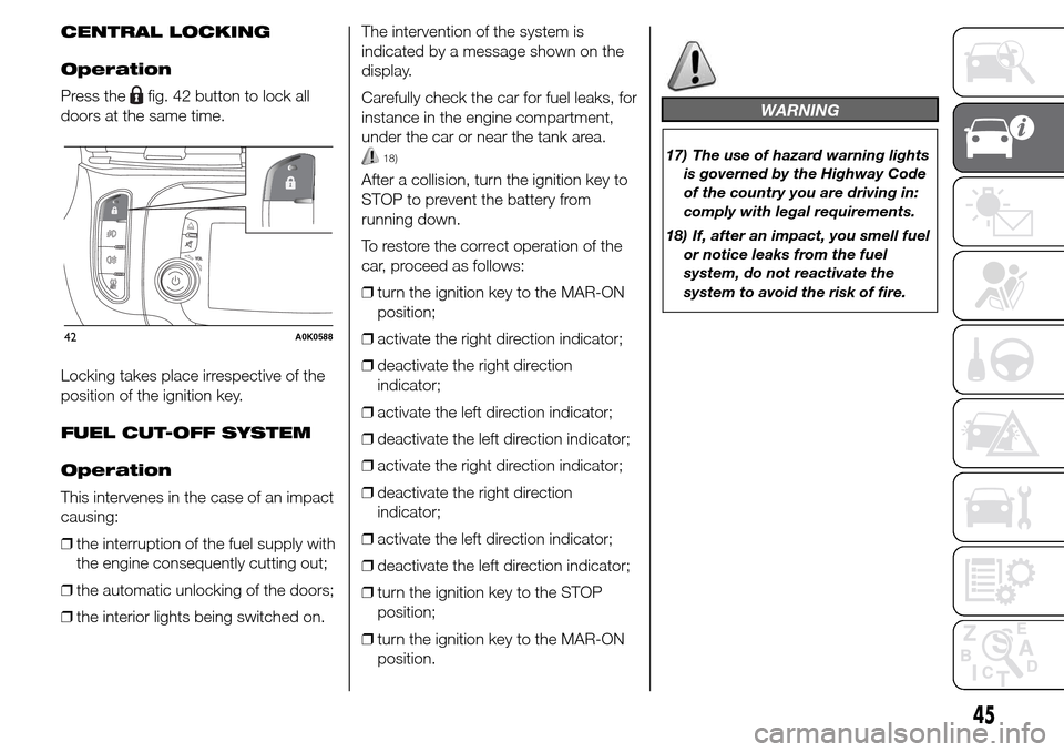 Alfa Romeo Giulietta 2015  Owners Manual CENTRAL LOCKING
Operation
Press the
fig. 42 button to lock all
doors at the same time.
Locking takes place irrespective of the
position of the ignition key.
FUEL CUT-OFF SYSTEM
Operation
This interven
