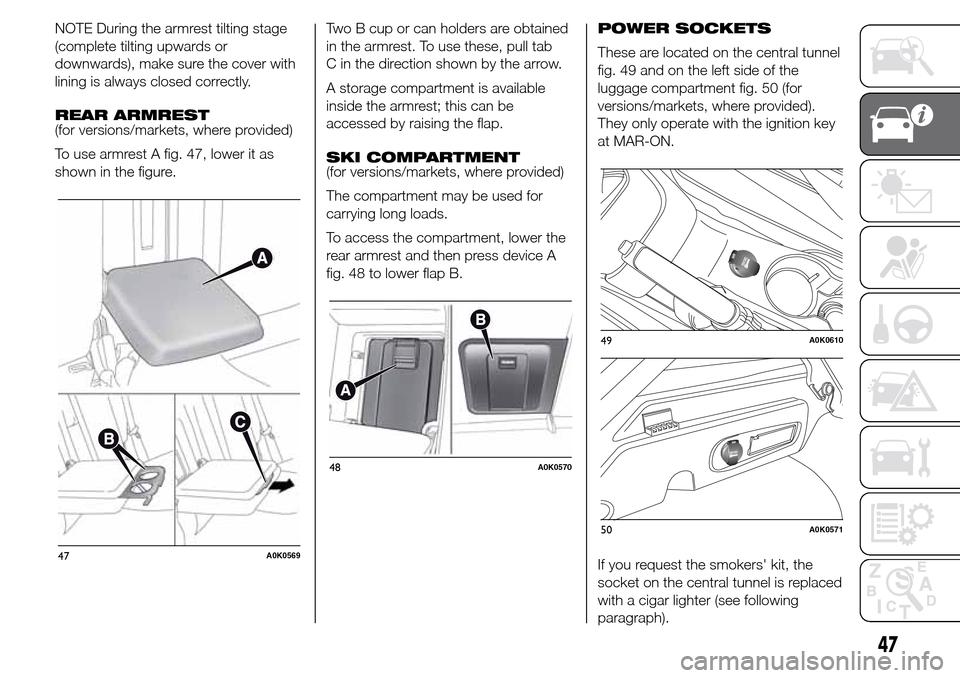 Alfa Romeo Giulietta 2015  Owners Manual NOTE During the armrest tilting stage
(complete tilting upwards or
downwards), make sure the cover with
lining is always closed correctly.
REAR ARMREST
(for versions/markets, where provided)
To use ar