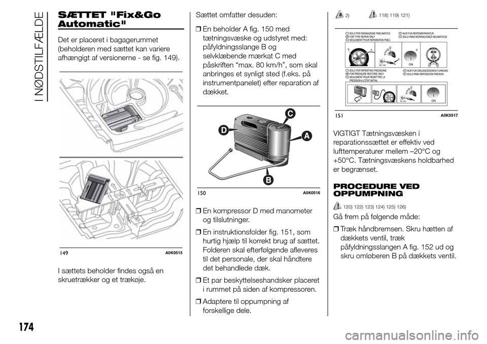 Alfa Romeo Giulietta 2015  Instruktionsbog (in Danish) SÆTTET "Fix&Go
Automatic"
Det er placeret i bagagerummet
(beholderen med sættet kan variere
afhængigt af versionerne - se fig. 149).
I sættets beholder findes også en
skruetrækker og et trækøj