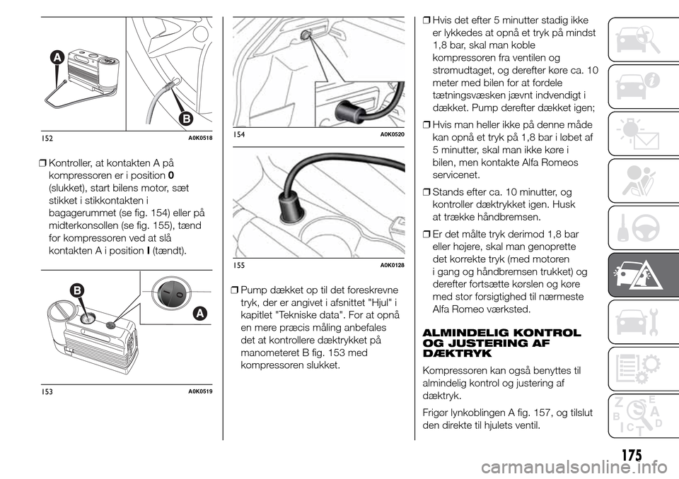 Alfa Romeo Giulietta 2015  Instruktionsbog (in Danish) ❒Kontroller, at kontakten A på
kompressoren er i position0
(slukket), start bilens motor, sæt
stikket i stikkontakten i
bagagerummet (se fig. 154) eller på
midterkonsollen (se fig. 155), tænd
fo