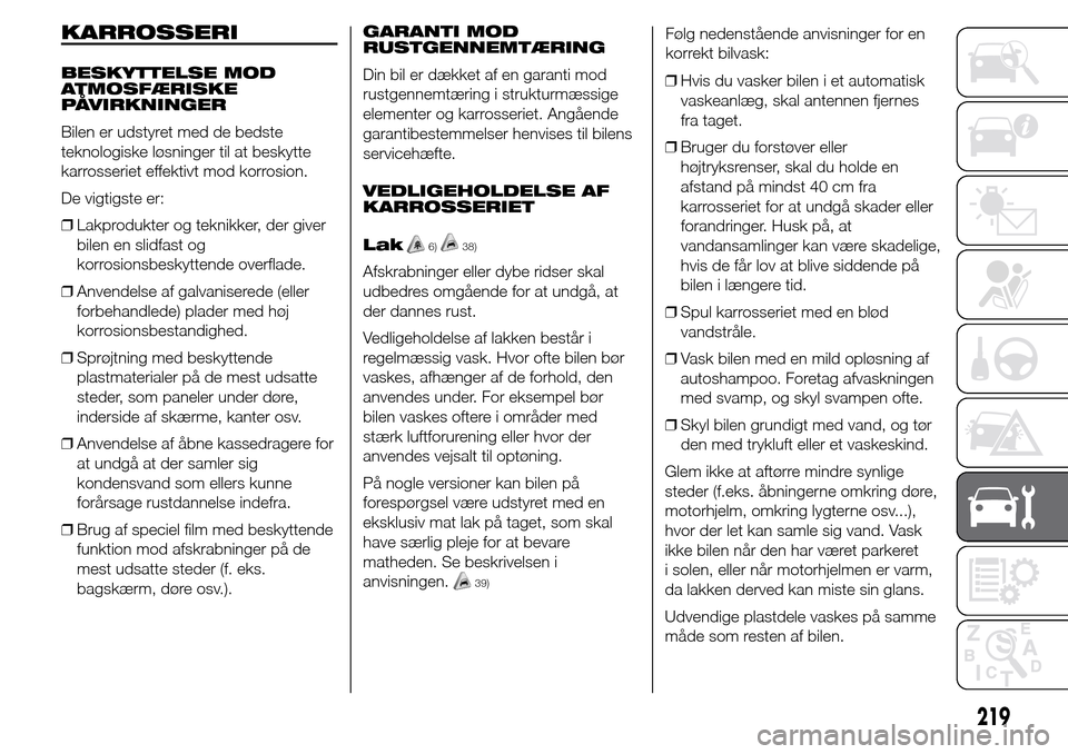 Alfa Romeo Giulietta 2015  Instruktionsbog (in Danish) KARROSSERI
BESKYTTELSE MOD
ATMOSFÆRISKE
PÅVIRKNINGER
Bilen er udstyret med de bedste
teknologiske løsninger til at beskytte
karrosseriet effektivt mod korrosion.
De vigtigste er:
❒Lakprodukter og