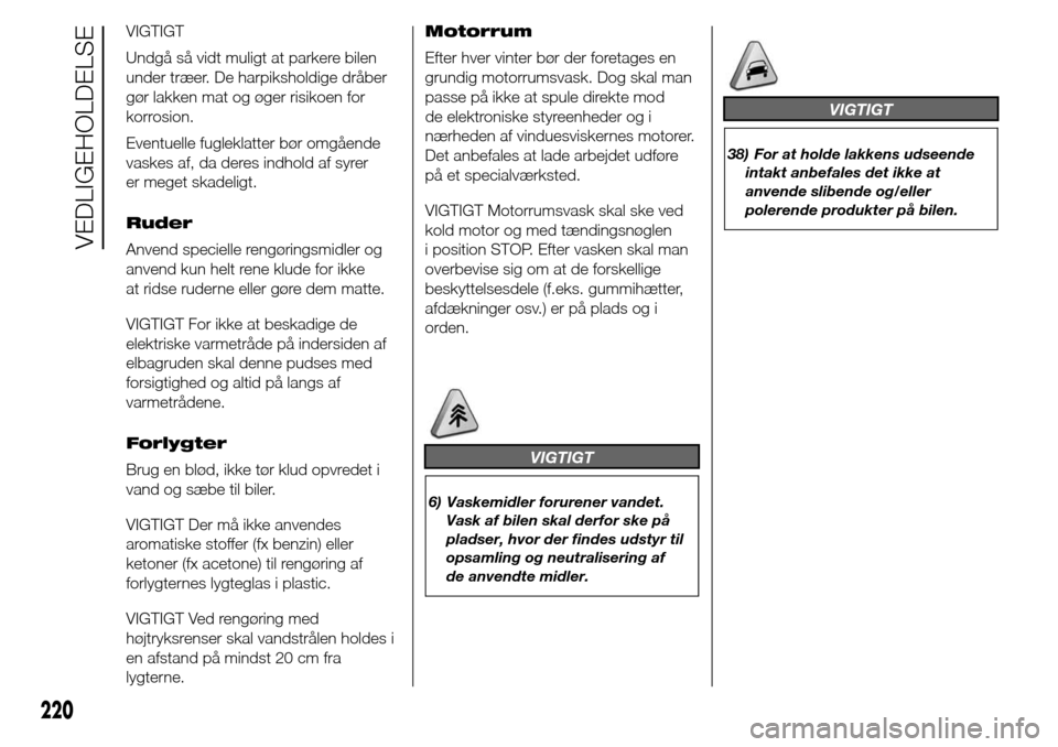 Alfa Romeo Giulietta 2015  Instruktionsbog (in Danish) VIGTIGT
Undgå så vidt muligt at parkere bilen
under træer. De harpiksholdige dråber
gør lakken mat og øger risikoen for
korrosion.
Eventuelle fugleklatter bør omgående
vaskes af, da deres indh