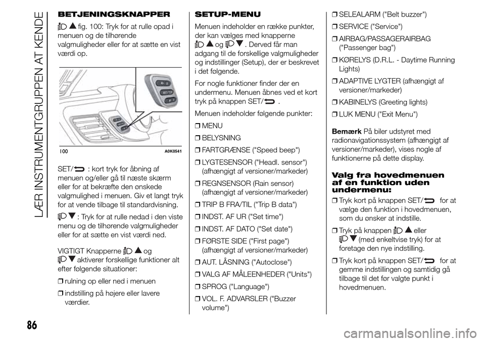Alfa Romeo Giulietta 2015  Instruktionsbog (in Danish) BETJENINGSKNAPPER
fig. 100: Tryk for at rulle opad i
menuen og de tilhørende
valgmuligheder eller for at sætte en vist
værdi op.
SET/
: kort tryk for åbning af
menuen og/eller gå til næste skær