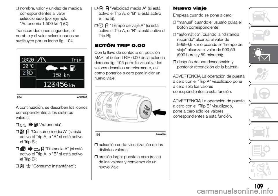 Alfa Romeo Giulietta 2015 Manual del propietario (in Spanish) ❒nombre, valor y unidad de medida
correspondientes al valor
seleccionado (por ejemplo
"Autonomía 1.500 km") (C).
Transcurridos unos segundos, el
nombre y el valor seleccionados se
sustituyen por un Alfa Romeo Giulietta 2015 Manual del propietario (in Spanish) ❒nombre, valor y unidad de medida
correspondientes al valor
seleccionado (por ejemplo
"Autonomía 1.500 km") (C).
Transcurridos unos segundos, el
nombre y el valor seleccionados se
sustituyen por un