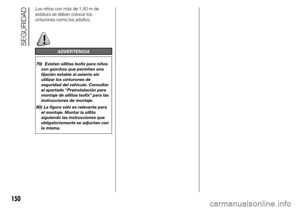 Alfa Romeo Giulietta 2015  Manual del propietario (in Spanish) Los niños con más de 1,50 m de
estatura se deben colocar los
cinturones como los adultos.
ADVERTENCIA
79) Existen sillitas Isofix para niños
con ganchos que permiten una
fijación estable al asient