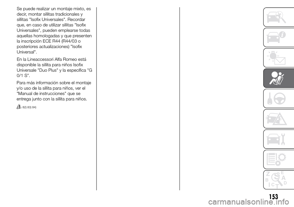 Alfa Romeo Giulietta 2015  Manual del propietario (in Spanish) Se puede realizar un montaje mixto, es
decir, montar sillitas tradicionales y
sillitas "Isofix Universales". Recordar
que, en caso de utilizar sillitas "Isofix
Universales", pueden emplearse todas
aqu