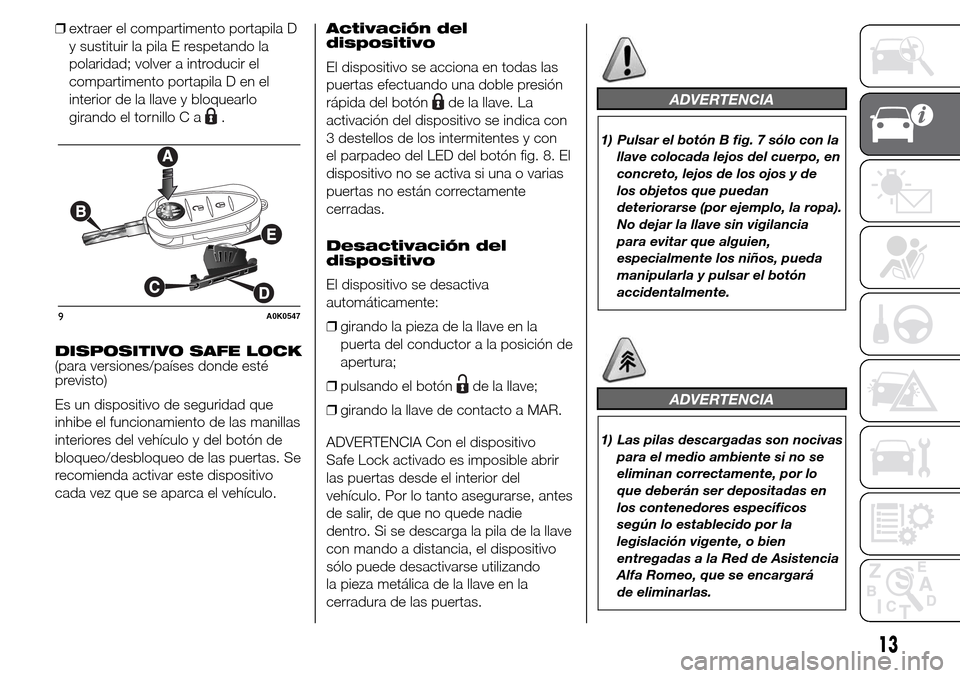 Alfa Romeo Giulietta 2015 Manual del propietario (in Spanish) ❒extraer el compartimento portapila D
y sustituir la pila E respetando la
polaridad; volver a introducir el
compartimento portapila D en el
interior de la llave y bloquearlo
girando el tornillo C a
Alfa Romeo Giulietta 2015 Manual del propietario (in Spanish) ❒extraer el compartimento portapila D
y sustituir la pila E respetando la
polaridad; volver a introducir el
compartimento portapila D en el
interior de la llave y bloquearlo
girando el tornillo C a