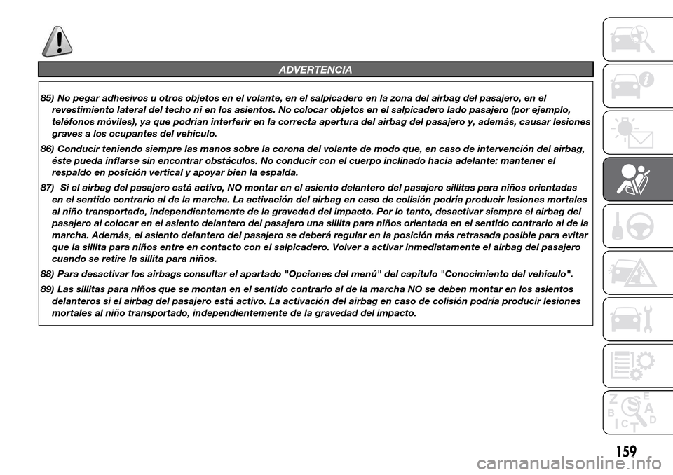 Alfa Romeo Giulietta 2015 Manual del propietario (in Spanish) ADVERTENCIA
85) No pegar adhesivos u otros objetos en el volante, en el salpicadero en la zona del airbag del pasajero, en el
revestimiento lateral del techo ni en los asientos. No colocar objetos en Alfa Romeo Giulietta 2015 Manual del propietario (in Spanish) ADVERTENCIA
85) No pegar adhesivos u otros objetos en el volante, en el salpicadero en la zona del airbag del pasajero, en el
revestimiento lateral del techo ni en los asientos. No colocar objetos en