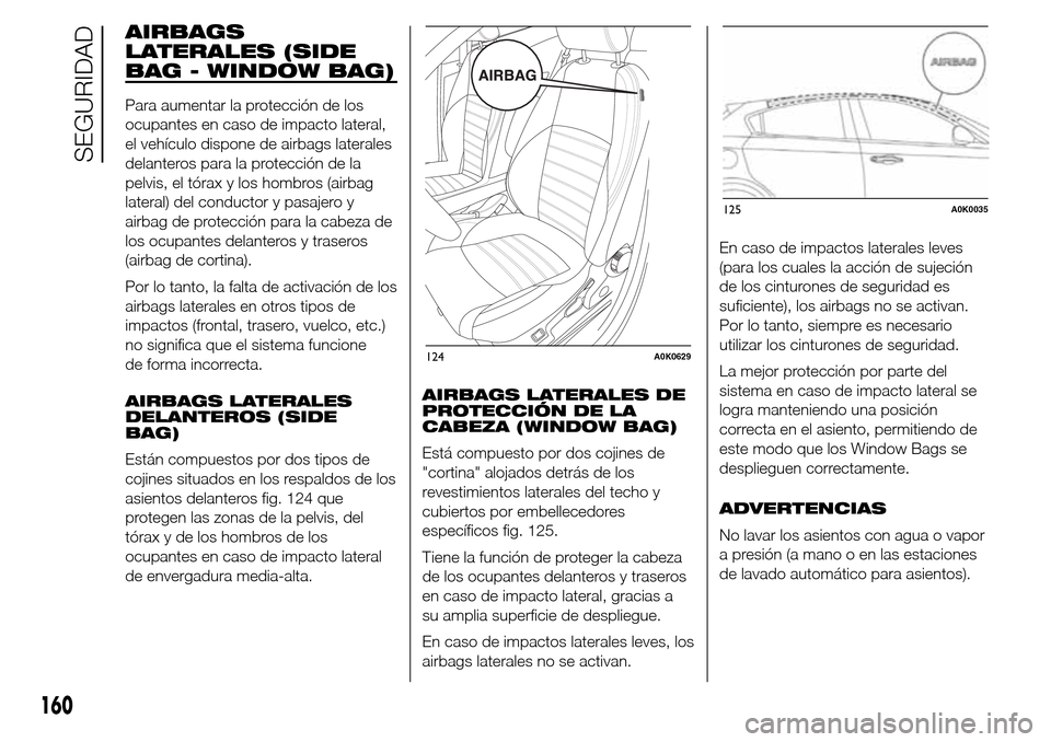 Alfa Romeo Giulietta 2015 Manual del propietario (in Spanish) AIRBAGS
LATERALES (SIDE
BAG - WINDOW BAG)
Para aumentar la protección de los
ocupantes en caso de impacto lateral,
el vehículo dispone de airbags laterales
delanteros para la protección de la
pelvi Alfa Romeo Giulietta 2015 Manual del propietario (in Spanish) AIRBAGS
LATERALES (SIDE
BAG - WINDOW BAG)
Para aumentar la protección de los
ocupantes en caso de impacto lateral,
el vehículo dispone de airbags laterales
delanteros para la protección de la
pelvi