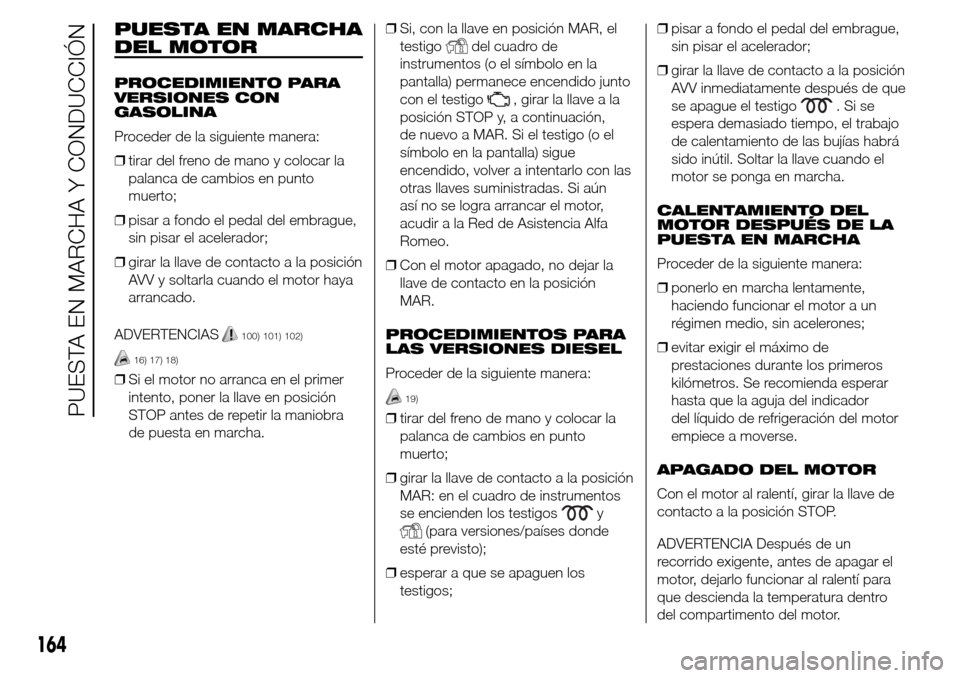 Alfa Romeo Giulietta 2015 Manual del propietario (in Spanish) PUESTA EN MARCHA
DEL MOTOR
PROCEDIMIENTO PARA
VERSIONES CON
GASOLINA
Proceder de la siguiente manera:
❒tirar del freno de mano y colocar la
palanca de cambios en punto
muerto;
❒pisar a fondo el pe Alfa Romeo Giulietta 2015 Manual del propietario (in Spanish) PUESTA EN MARCHA
DEL MOTOR
PROCEDIMIENTO PARA
VERSIONES CON
GASOLINA
Proceder de la siguiente manera:
❒tirar del freno de mano y colocar la
palanca de cambios en punto
muerto;
❒pisar a fondo el pe