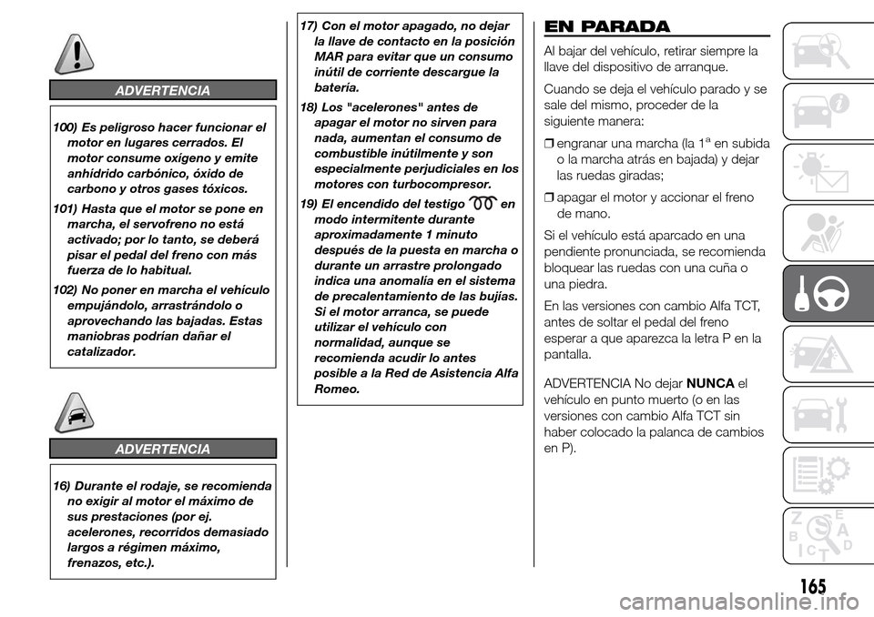 Alfa Romeo Giulietta 2015 Manual del propietario (in Spanish) ADVERTENCIA
100) Es peligroso hacer funcionar el
motor en lugares cerrados. El
motor consume oxígeno y emite
anhídrido carbónico, óxido de
carbono y otros gases tóxicos.
101) Hasta que el motor s Alfa Romeo Giulietta 2015 Manual del propietario (in Spanish) ADVERTENCIA
100) Es peligroso hacer funcionar el
motor en lugares cerrados. El
motor consume oxígeno y emite
anhídrido carbónico, óxido de
carbono y otros gases tóxicos.
101) Hasta que el motor s