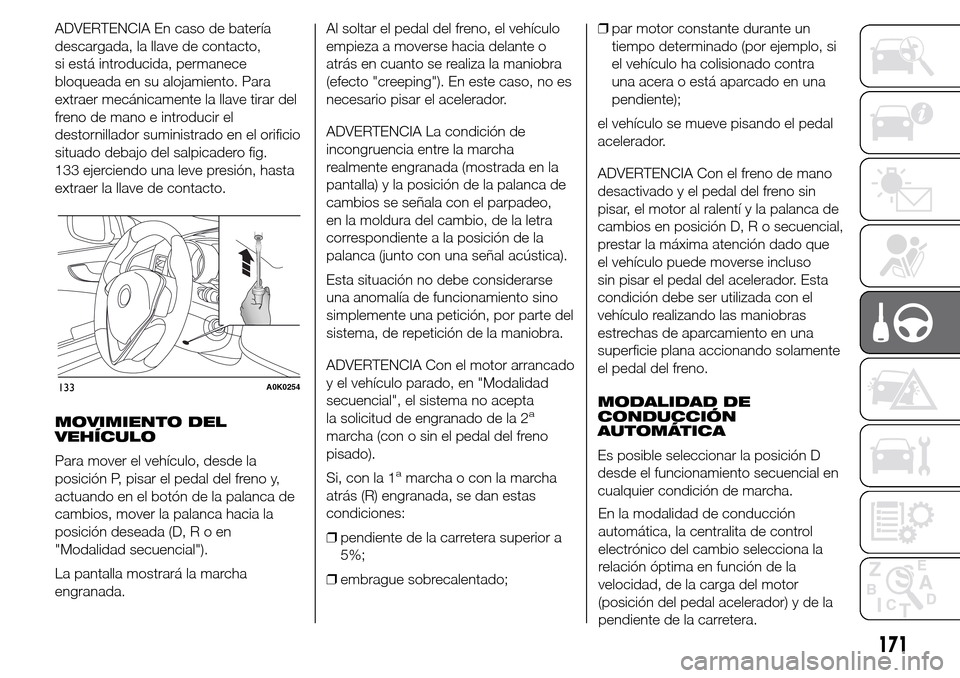 Alfa Romeo Giulietta 2015 Manual del propietario (in Spanish) ADVERTENCIA En caso de batería
descargada, la llave de contacto,
si está introducida, permanece
bloqueada en su alojamiento. Para
extraer mecánicamente la llave tirar del
freno de mano e introducir Alfa Romeo Giulietta 2015 Manual del propietario (in Spanish) ADVERTENCIA En caso de batería
descargada, la llave de contacto,
si está introducida, permanece
bloqueada en su alojamiento. Para
extraer mecánicamente la llave tirar del
freno de mano e introducir