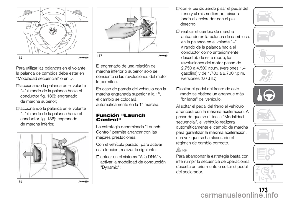 Alfa Romeo Giulietta 2015 Manual del propietario (in Spanish) Para utilizar las palancas en el volante,
la palanca de cambios debe estar en
"Modalidad secuencial" o en D:
❒accionando la palanca en el volante
"+" (tirando de la palanca hacia el
conductor fig. 1 Alfa Romeo Giulietta 2015 Manual del propietario (in Spanish) Para utilizar las palancas en el volante,
la palanca de cambios debe estar en
"Modalidad secuencial" o en D:
❒accionando la palanca en el volante
"+" (tirando de la palanca hacia el
conductor fig. 1