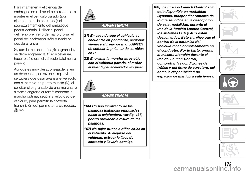 Alfa Romeo Giulietta 2015 Manual del propietario (in Spanish) Para mantener la eficiencia del
embrague no utilizar el acelerador para
mantener el vehículo parado (por
ejemplo, parada en subida): el
sobrecalentamiento del embrague
podría dañarlo. Utilizar el p Alfa Romeo Giulietta 2015 Manual del propietario (in Spanish) Para mantener la eficiencia del
embrague no utilizar el acelerador para
mantener el vehículo parado (por
ejemplo, parada en subida): el
sobrecalentamiento del embrague
podría dañarlo. Utilizar el p