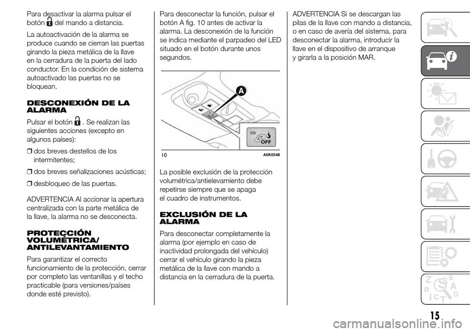 Alfa Romeo Giulietta 2015 Manual del propietario (in Spanish) Para desactivar la alarma pulsar el
botón
del mando a distancia.
La autoactivación de la alarma se
produce cuando se cierran las puertas
girando la pieza metálica de la llave
en la cerradura de la Alfa Romeo Giulietta 2015 Manual del propietario (in Spanish) Para desactivar la alarma pulsar el
botón
del mando a distancia.
La autoactivación de la alarma se
produce cuando se cierran las puertas
girando la pieza metálica de la llave
en la cerradura de la