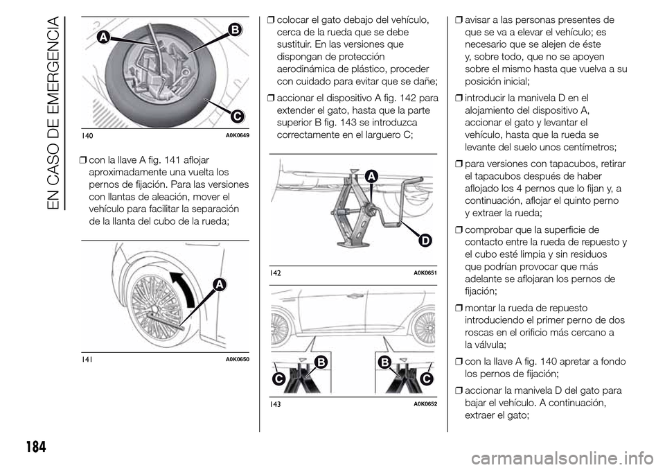 Alfa Romeo Giulietta 2015 Manual del propietario (in Spanish) ❒con la llave A fig. 141 aflojar
aproximadamente una vuelta los
pernos de fijación. Para las versiones
con llantas de aleación, mover el
vehículo para facilitar la separación
de la llanta del cu Alfa Romeo Giulietta 2015 Manual del propietario (in Spanish) ❒con la llave A fig. 141 aflojar
aproximadamente una vuelta los
pernos de fijación. Para las versiones
con llantas de aleación, mover el
vehículo para facilitar la separación
de la llanta del cu