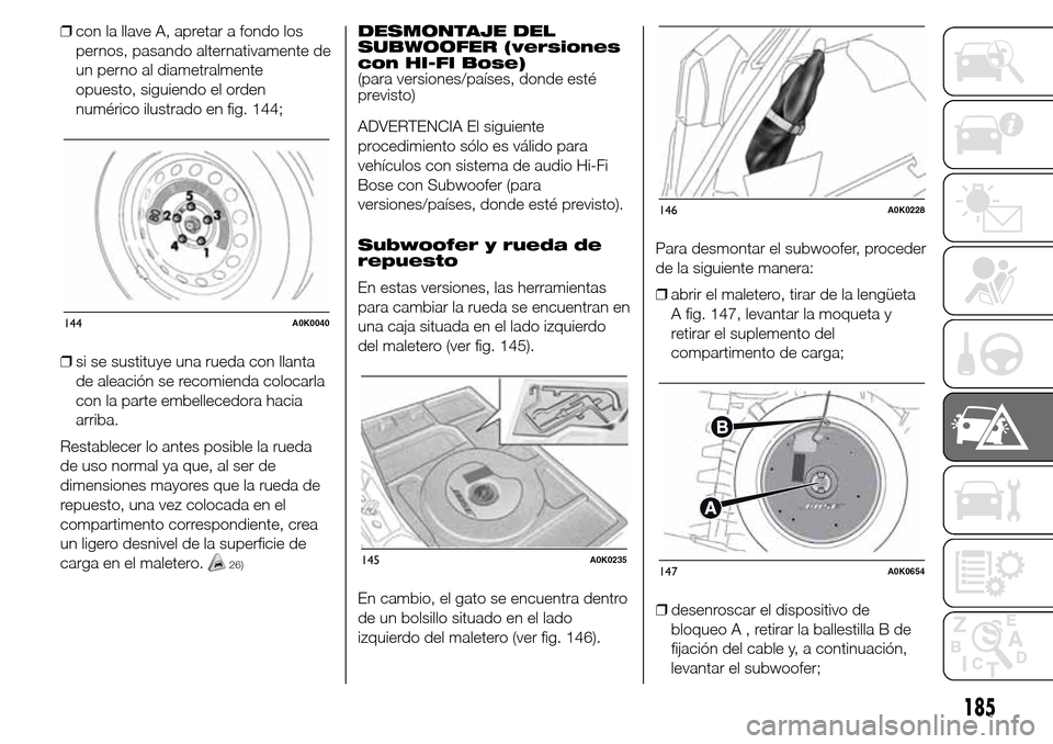 Alfa Romeo Giulietta 2015 Manual del propietario (in Spanish) ❒con la llave A, apretar a fondo los
pernos, pasando alternativamente de
un perno al diametralmente
opuesto, siguiendo el orden
numérico ilustrado en fig. 144;
❒si se sustituye una rueda con llan Alfa Romeo Giulietta 2015 Manual del propietario (in Spanish) ❒con la llave A, apretar a fondo los
pernos, pasando alternativamente de
un perno al diametralmente
opuesto, siguiendo el orden
numérico ilustrado en fig. 144;
❒si se sustituye una rueda con llan