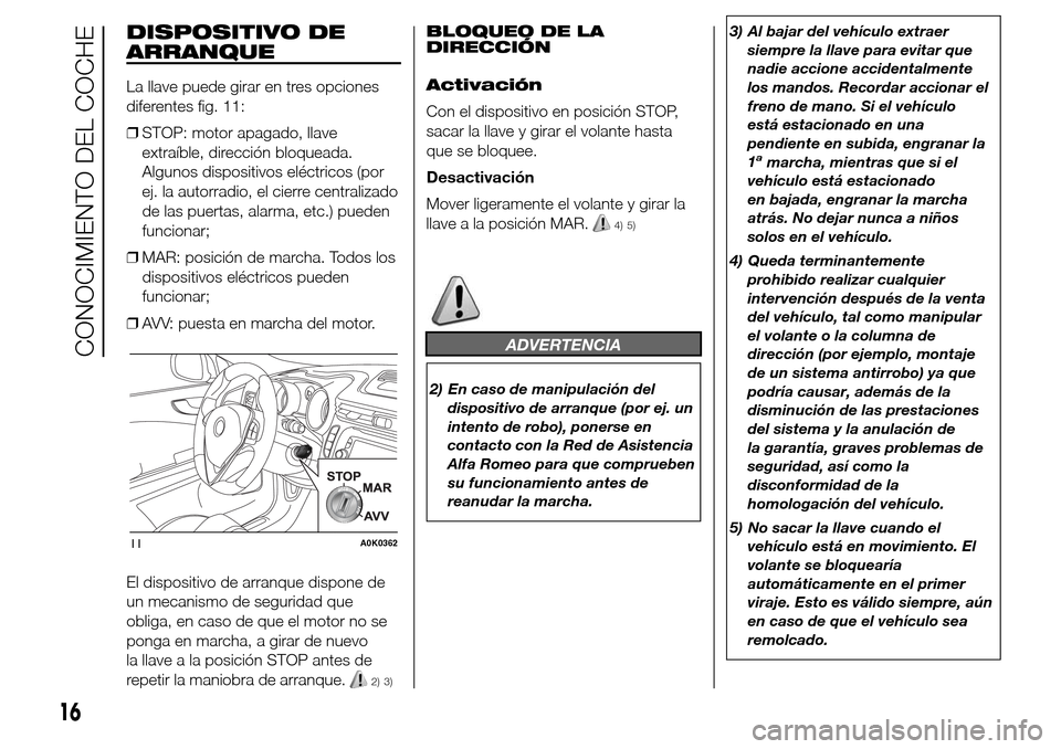 Alfa Romeo Giulietta 2015 Manual del propietario (in Spanish) DISPOSITIVO DE
ARRANQUE
La llave puede girar en tres opciones
diferentes fig. 11:
❒STOP: motor apagado, llave
extraíble, dirección bloqueada.
Algunos dispositivos eléctricos (por
ej. la autorradi Alfa Romeo Giulietta 2015 Manual del propietario (in Spanish) DISPOSITIVO DE
ARRANQUE
La llave puede girar en tres opciones
diferentes fig. 11:
❒STOP: motor apagado, llave
extraíble, dirección bloqueada.
Algunos dispositivos eléctricos (por
ej. la autorradi