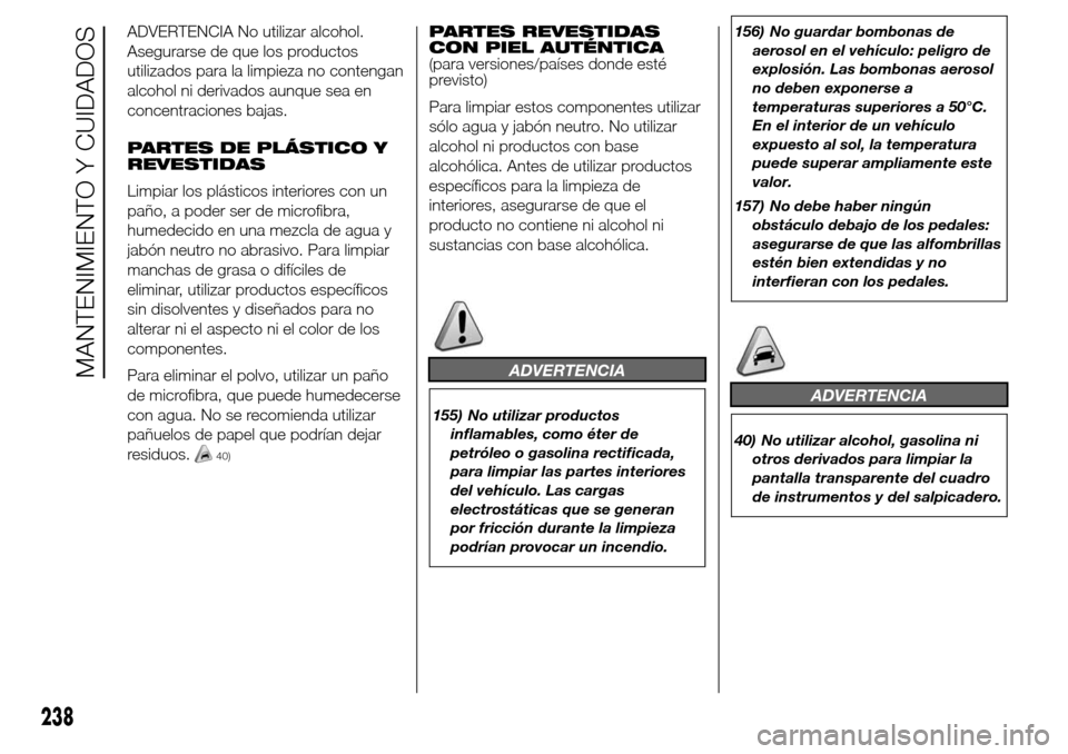 Alfa Romeo Giulietta 2015 Manual del propietario (in Spanish) ADVERTENCIA No utilizar alcohol.
Asegurarse de que los productos
utilizados para la limpieza no contengan
alcohol ni derivados aunque sea en
concentraciones bajas.
PARTES DE PLÁSTICO Y
REVESTIDAS
Lim Alfa Romeo Giulietta 2015 Manual del propietario (in Spanish) ADVERTENCIA No utilizar alcohol.
Asegurarse de que los productos
utilizados para la limpieza no contengan
alcohol ni derivados aunque sea en
concentraciones bajas.
PARTES DE PLÁSTICO Y
REVESTIDAS
Lim