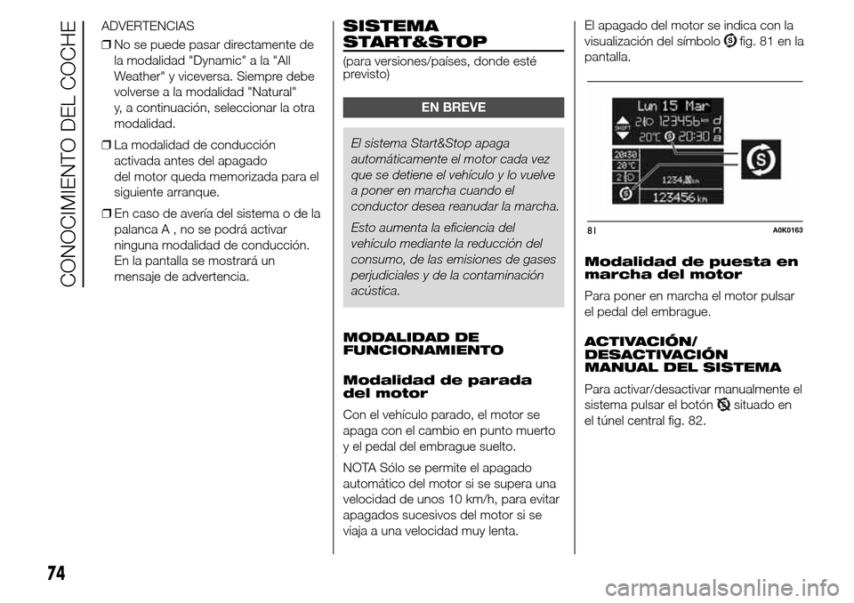 Alfa Romeo Giulietta 2015  Manual del propietario (in Spanish) ❒En caso de avería del sistema o de la
palancaA,nosepodrá activar
ninguna modalidad de conducción.
En la pantalla se mostrará un
mensaje de advertencia.
SISTEMA
START&STOP
(para versiones/paíse