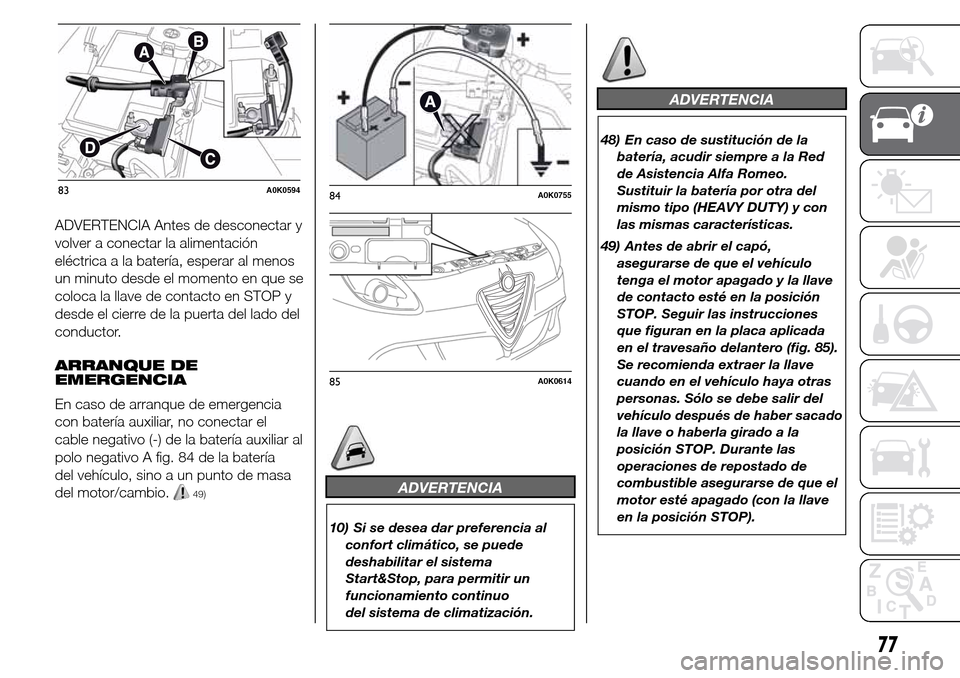 Alfa Romeo Giulietta 2015  Manual del propietario (in Spanish) ADVERTENCIA Antes de desconectar y
volver a conectar la alimentación
eléctrica a la batería, esperar al menos
un minuto desde el momento en que se
coloca la llave de contacto en STOP y
desde el cie