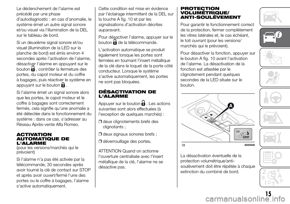 Alfa Romeo Giulietta 2015 Manuel du propriétaire (in French) Le déclenchement de l’alarme est
précédé par une phase
d’autodiagnostic : en cas danomalie, le
système émet un autre signal sonore
et/ou visuel via lillumination de la DEL
sur le tableau d Alfa Romeo Giulietta 2015 Manuel du propriétaire (in French) Le déclenchement de l’alarme est
précédé par une phase
d’autodiagnostic : en cas danomalie, le
système émet un autre signal sonore
et/ou visuel via lillumination de la DEL
sur le tableau d