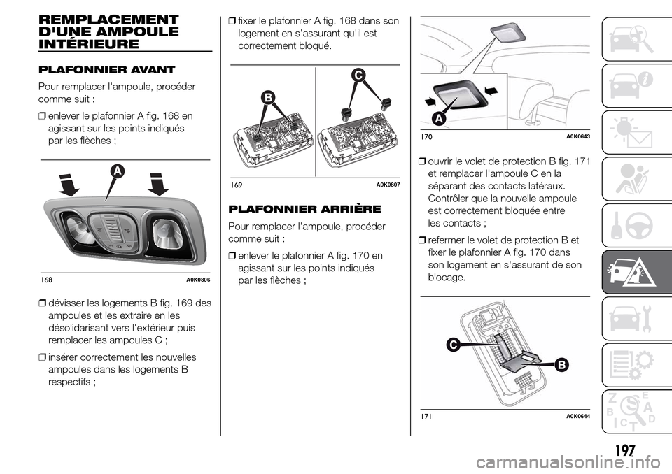 Alfa Romeo Giulietta 2015 Manuel du propriétaire (in French) REMPLACEMENT
DUNE AMPOULE
INTÉRIEURE
PLAFONNIER AVANT
Pour remplacer lampoule, procéder
comme suit :
❒enlever le plafonnier A fig. 168 en
agissant sur les points indiqués
par les flèches ;
❒ Alfa Romeo Giulietta 2015 Manuel du propriétaire (in French) REMPLACEMENT
DUNE AMPOULE
INTÉRIEURE
PLAFONNIER AVANT
Pour remplacer lampoule, procéder
comme suit :
❒enlever le plafonnier A fig. 168 en
agissant sur les points indiqués
par les flèches ;
❒