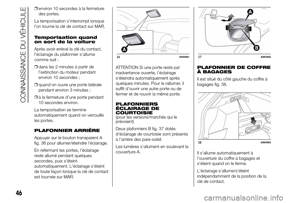 Alfa Romeo Giulietta 2015 Manuel du propriétaire (in French) ❒environ 10 secondes à la fermeture
des portes.
La temporisation sinterrompt lorsque
lon tourne la clé de contact sur MAR.
Temporisation quand
on sort de la voiture
Après avoir enlevé la clé Alfa Romeo Giulietta 2015 Manuel du propriétaire (in French) ❒environ 10 secondes à la fermeture
des portes.
La temporisation sinterrompt lorsque
lon tourne la clé de contact sur MAR.
Temporisation quand
on sort de la voiture
Après avoir enlevé la clé