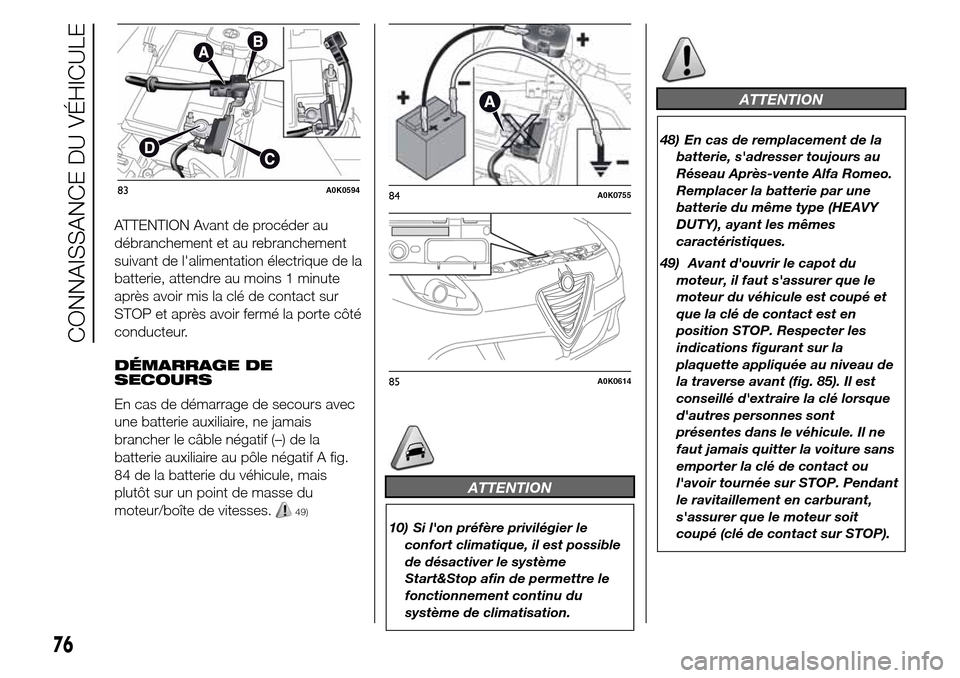Alfa Romeo Giulietta 2015 Manuel du propriétaire (in French) ATTENTION Avant de procéder au
débranchement et au rebranchement
suivant de lalimentation électrique de la
batterie, attendre au moins 1 minute
après avoir mis la clé de contact sur
STOP et apr Alfa Romeo Giulietta 2015 Manuel du propriétaire (in French) ATTENTION Avant de procéder au
débranchement et au rebranchement
suivant de lalimentation électrique de la
batterie, attendre au moins 1 minute
après avoir mis la clé de contact sur
STOP et apr