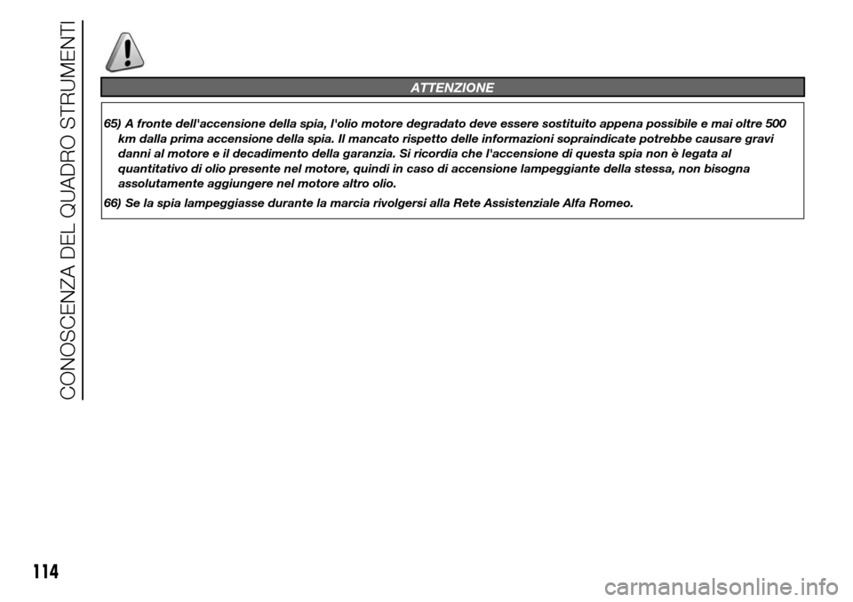 Alfa Romeo Giulietta 2015  Manuale del proprietario (in Italian) ATTENZIONE
65) A fronte dellaccensione della spia, lolio motore degradato deve essere sostituito appena possibile e mai oltre 500
km dalla prima accensione della spia. Il mancato rispetto delle info