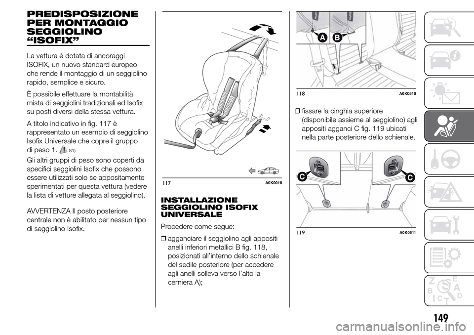 Alfa Romeo Giulietta 2015  Manuale del proprietario (in Italian) PREDISPOSIZIONE
PER MONTAGGIO
SEGGIOLINO
“ISOFIX”
La vettura è dotata di ancoraggi
ISOFIX, un nuovo standard europeo
che rende il montaggio di un seggiolino
rapido, semplice e sicuro.
È possibil