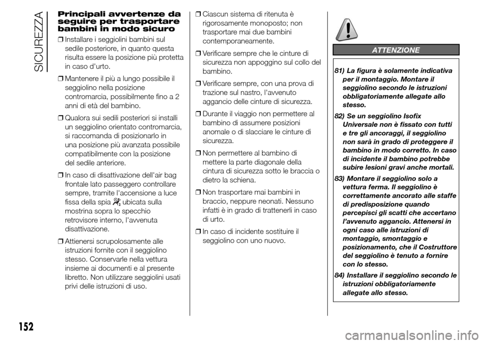 Alfa Romeo Giulietta 2015  Manuale del proprietario (in Italian) Principali avvertenze da
seguire per trasportare
bambini in modo sicuro
❒Installare i seggiolini bambini sul
sedile posteriore, in quanto questa
risulta essere la posizione più protetta
in caso du