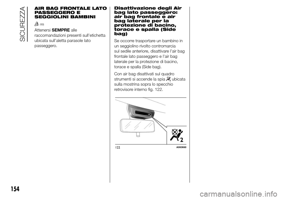 Alfa Romeo Giulietta 2015  Manuale del proprietario (in Italian) Disattivazione degli Air
bag lato passeggero:
air bag frontale e air
bag laterale per la
protezione di bacino,
torace e spalla (Side
bag)
Se occorre trasportare un bambino in
un seggiolino rivolto con