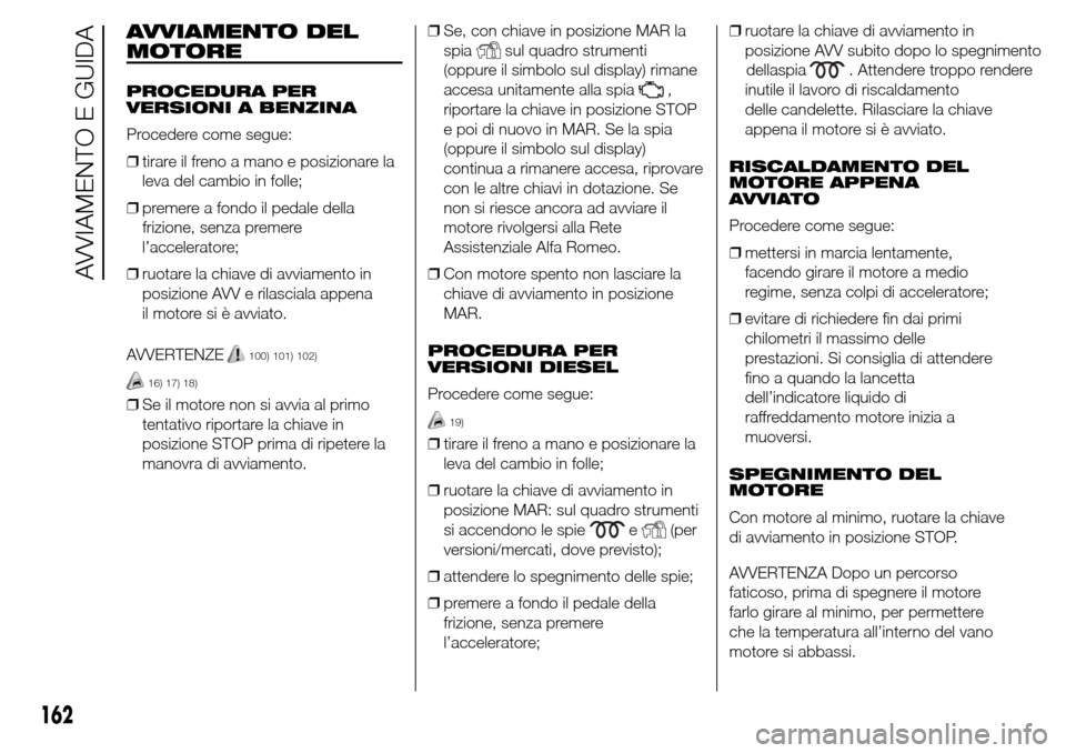 Alfa Romeo Giulietta 2015  Manuale del proprietario (in Italian) AVVIAMENTO DEL
MOTORE
PROCEDURA PER
VERSIONI A BENZINA
Procedere come segue:
❒tirare il freno a mano e posizionare la
leva del cambio in folle;
❒premere a fondo il pedale della
frizione, senza pre