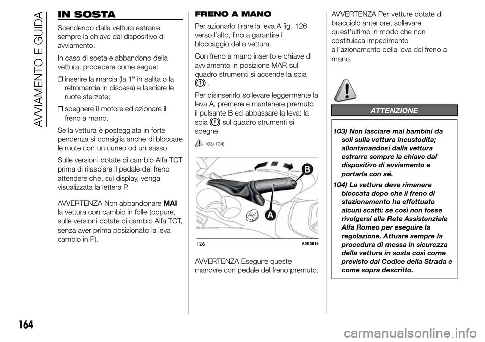 Alfa Romeo Giulietta 2015  Manuale del proprietario (in Italian) IN SOSTA
Scendendo dalla vettura estrarre
sempre la chiave dal dispositivo di
avviamento.
In caso di sosta e abbandono della
vettura, procedere come segue:
❒inserire la marcia (la 1
ain salita o la
