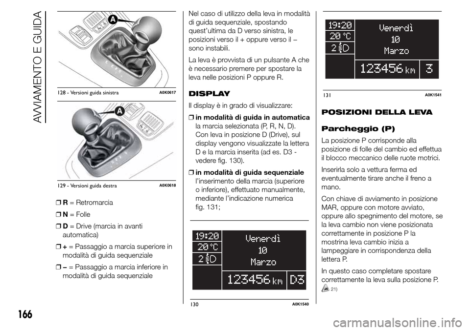 Alfa Romeo Giulietta 2015  Manuale del proprietario (in Italian) ❒R= Retromarcia
❒N= Folle
❒D= Drive (marcia in avanti
automatica)
❒+= Passaggio a marcia superiore in
modalità di guida sequenziale
❒−= Passaggio a marcia inferiore in
modalità di guida 