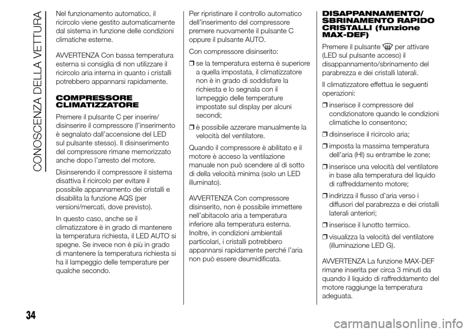 Alfa Romeo Giulietta 2015  Manuale del proprietario (in Italian) Nel funzionamento automatico, il
ricircolo viene gestito automaticamente
dal sistema in funzione delle condizioni
climatiche esterne.
AVVERTENZA Con bassa temperatura
esterna si consiglia di non utili