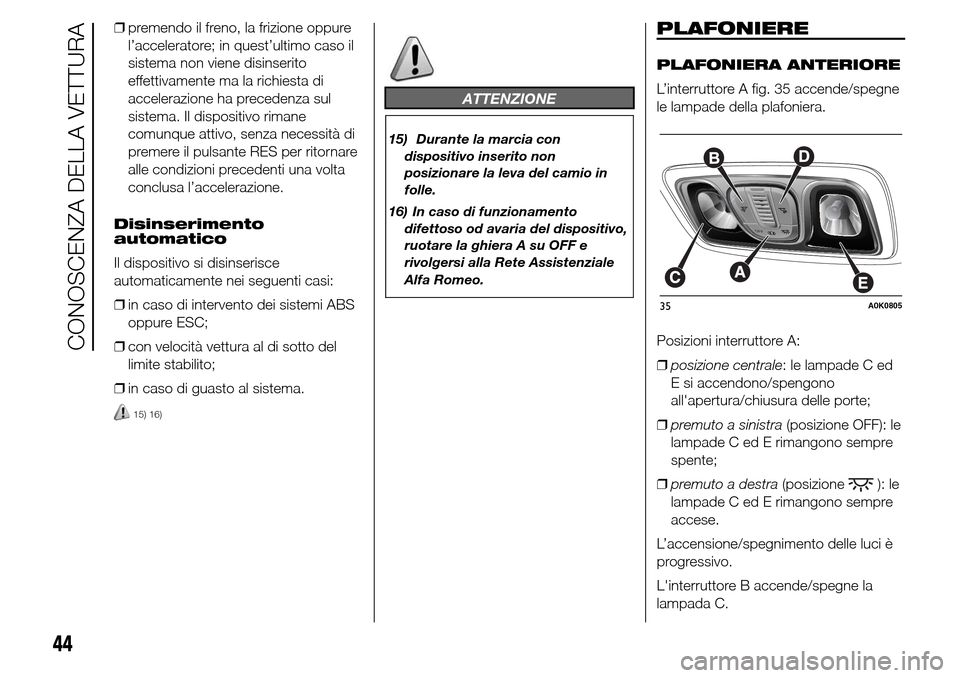 Alfa Romeo Giulietta 2015 Manuale del proprietario (in Italian) ❒premendo il freno, la frizione oppure
l’acceleratore; in quest’ultimo caso il
sistema non viene disinserito
effettivamente ma la richiesta di
accelerazione ha precedenza sul
sistema. Il disposi Alfa Romeo Giulietta 2015 Manuale del proprietario (in Italian) ❒premendo il freno, la frizione oppure
l’acceleratore; in quest’ultimo caso il
sistema non viene disinserito
effettivamente ma la richiesta di
accelerazione ha precedenza sul
sistema. Il disposi