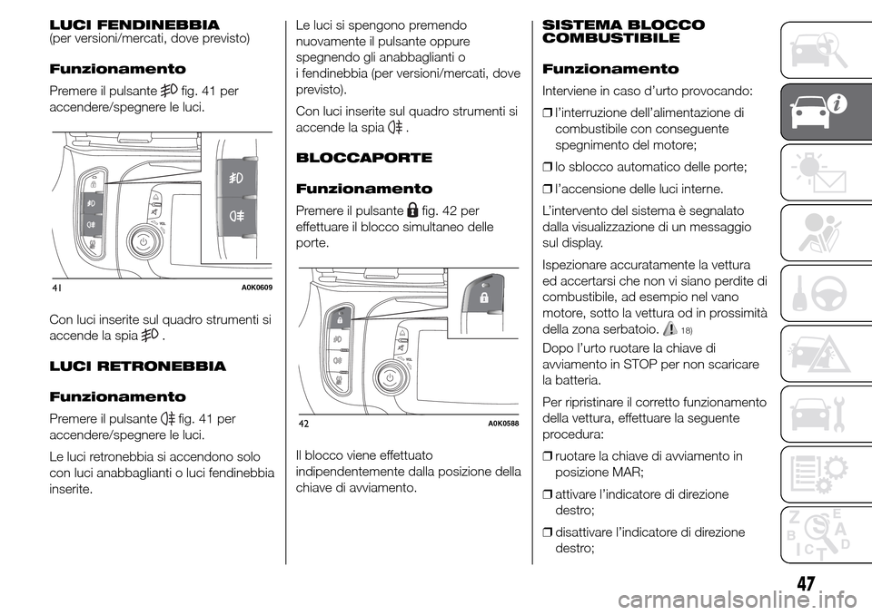 Alfa Romeo Giulietta 2015  Manuale del proprietario (in Italian) LUCI FENDINEBBIA
(per versioni/mercati, dove previsto)
Funzionamento
Premere il pulsante
fig. 41 per
accendere/spegnere le luci.
Con luci inserite sul quadro strumenti si
accende la spia
.
LUCI RETRON