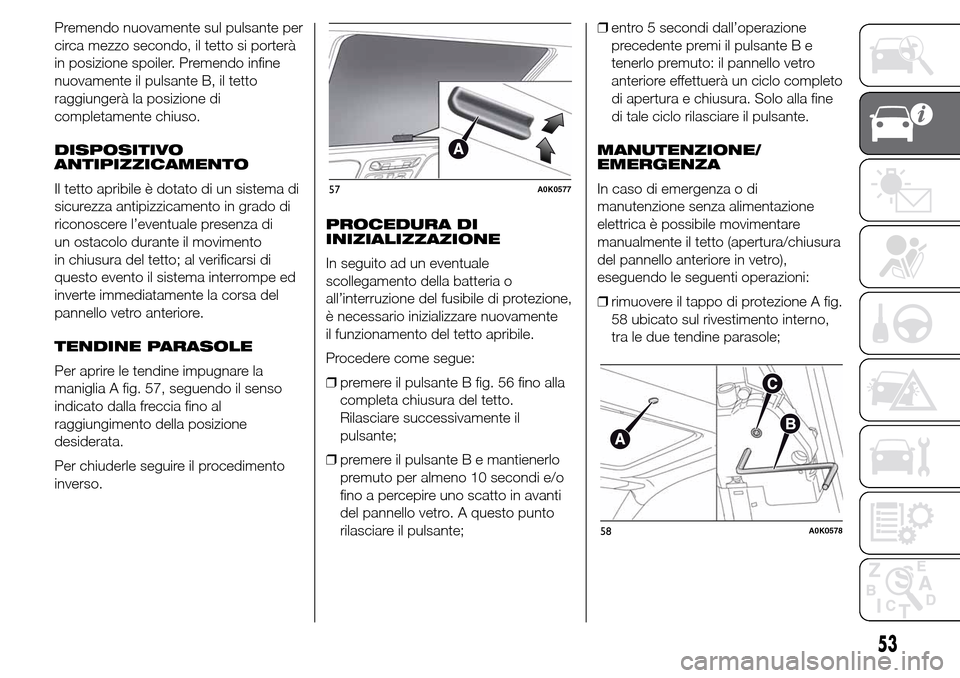 Alfa Romeo Giulietta 2015  Manuale del proprietario (in Italian) Premendo nuovamente sul pulsante per
circa mezzo secondo, il tetto si porterà
in posizione spoiler. Premendo infine
nuovamente il pulsante B, il tetto
raggiungerà la posizione di
completamente chius