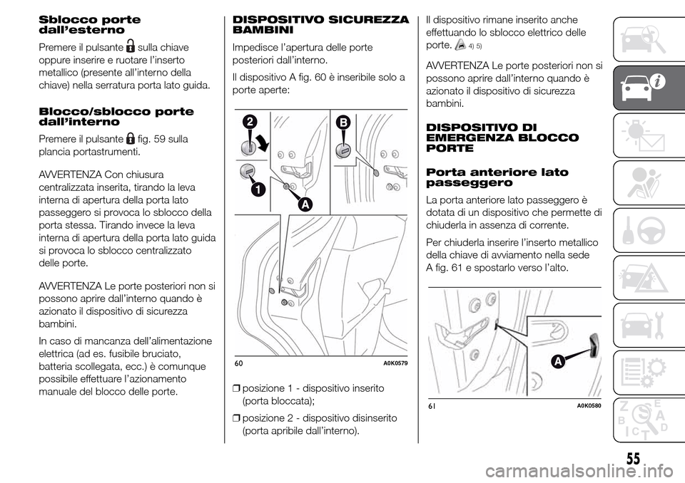Alfa Romeo Giulietta 2015  Manuale del proprietario (in Italian) Sblocco porte
dall’esterno
Premere il pulsante
sulla chiave
oppure inserire e ruotare l’inserto
metallico (presente all’interno della
chiave) nella serratura porta lato guida.
Blocco/sblocco por