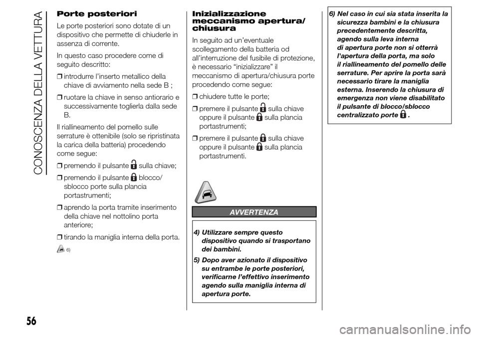 Alfa Romeo Giulietta 2015  Manuale del proprietario (in Italian) Porte posteriori
Le porte posteriori sono dotate di un
dispositivo che permette di chiuderle in
assenza di corrente.
In questo caso procedere come di
seguito descritto:
❒introdurre l’inserto metal