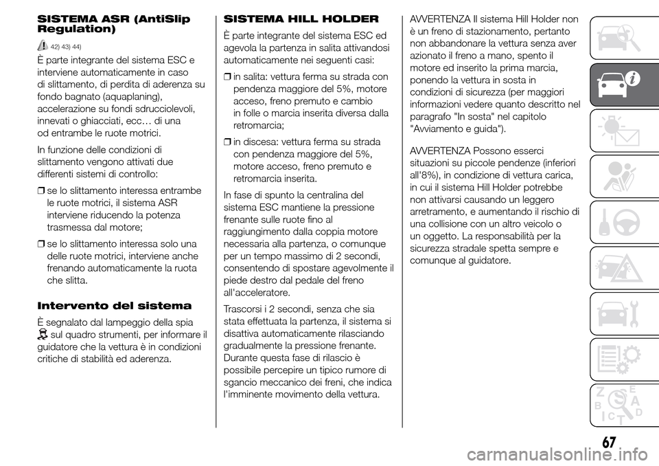 Alfa Romeo Giulietta 2015  Manuale del proprietario (in Italian) SISTEMA ASR (AntiSlip
Regulation)
42) 43) 44)
È parte integrante del sistema ESC e
interviene automaticamente in caso
di slittamento, di perdita di aderenza su
fondo bagnato (aquaplaning),
accelerazi