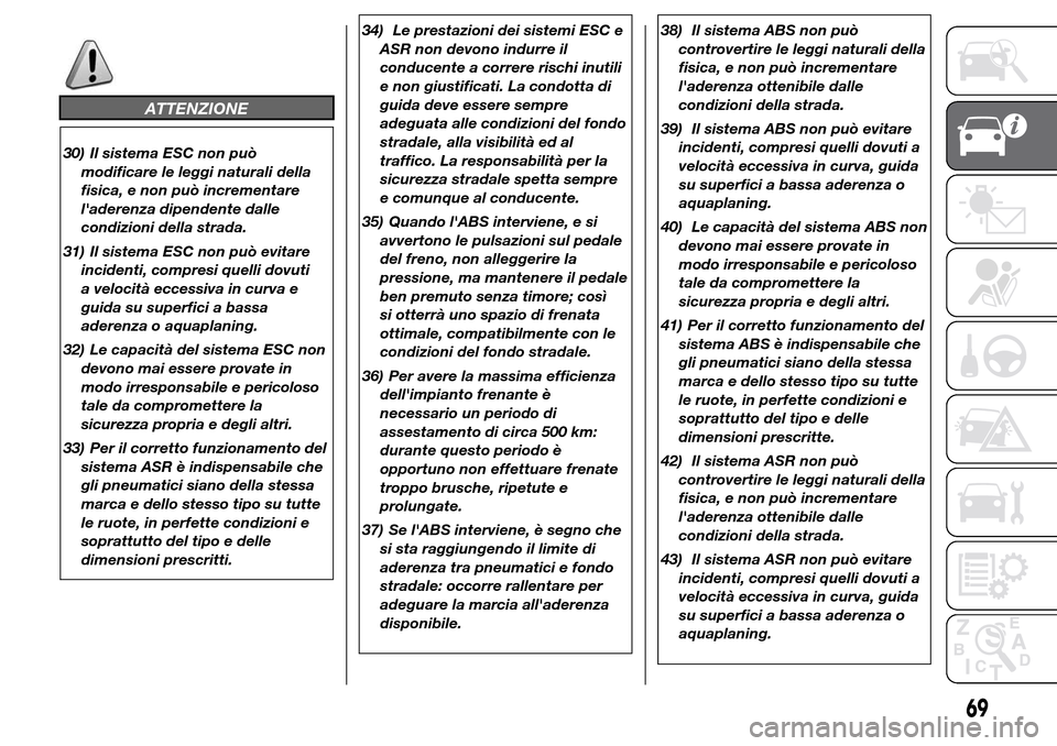 Alfa Romeo Giulietta 2015  Manuale del proprietario (in Italian) ATTENZIONE
30) Il sistema ESC non può
modificare le leggi naturali della
fisica, e non può incrementare
laderenza dipendente dalle
condizioni della strada.
31) Il sistema ESC non può evitare
incid