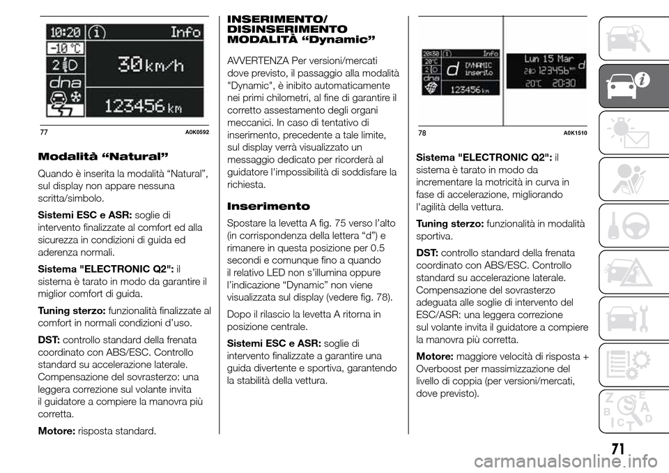 Alfa Romeo Giulietta 2015  Manuale del proprietario (in Italian) Modalità “Natural”
Quando è inserita la modalità “Natural”,
sul display non appare nessuna
scritta/simbolo.
Sistemi ESC e ASR:soglie di
intervento finalizzate al comfort ed alla
sicurezza i