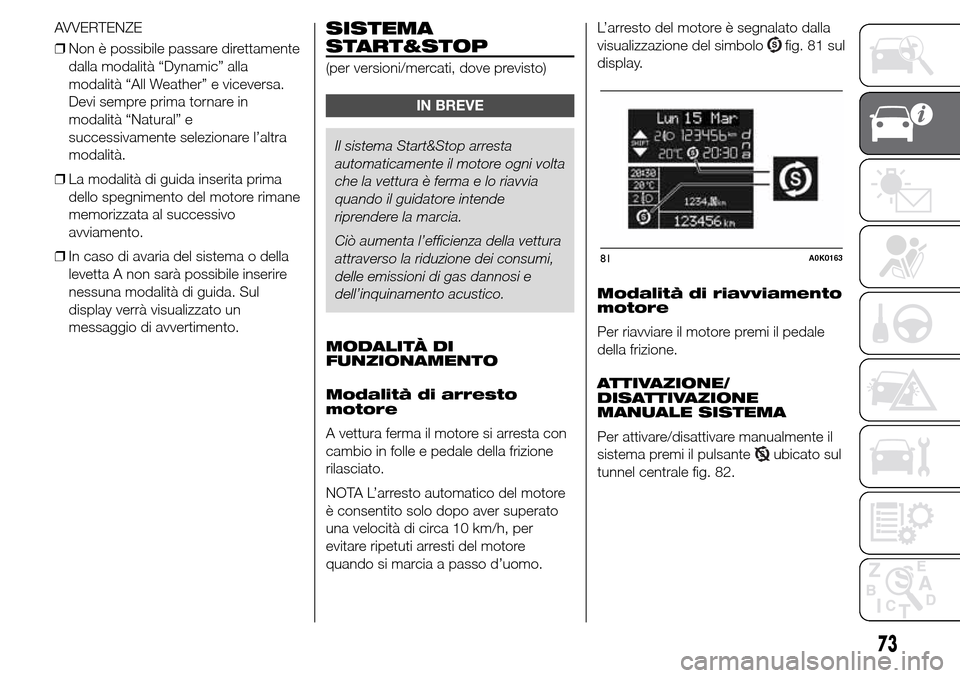Alfa Romeo Giulietta 2015  Manuale del proprietario (in Italian) AVVERTENZE
❒Non è possibile passare direttamente
dalla modalità “Dynamic” alla
modalità “All Weather” e viceversa.
Devi sempre prima tornare in
modalità “Natural” e
successivamente s