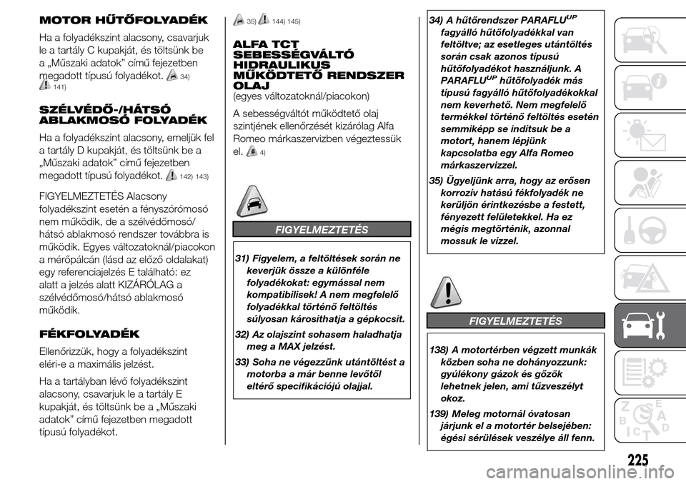 Alfa Romeo Giulietta 2015  Kezelési útmutató (in Hungarian) MOTOR HŰTŐFOLYADÉK
Ha a folyadékszint alacsony, csavarjuk
le a tartály C kupakját, és töltsünk be
a „Műszaki adatok” című fejezetben
megadott típusú folyadékot.
34)141)
SZÉLVÉDŐ-
