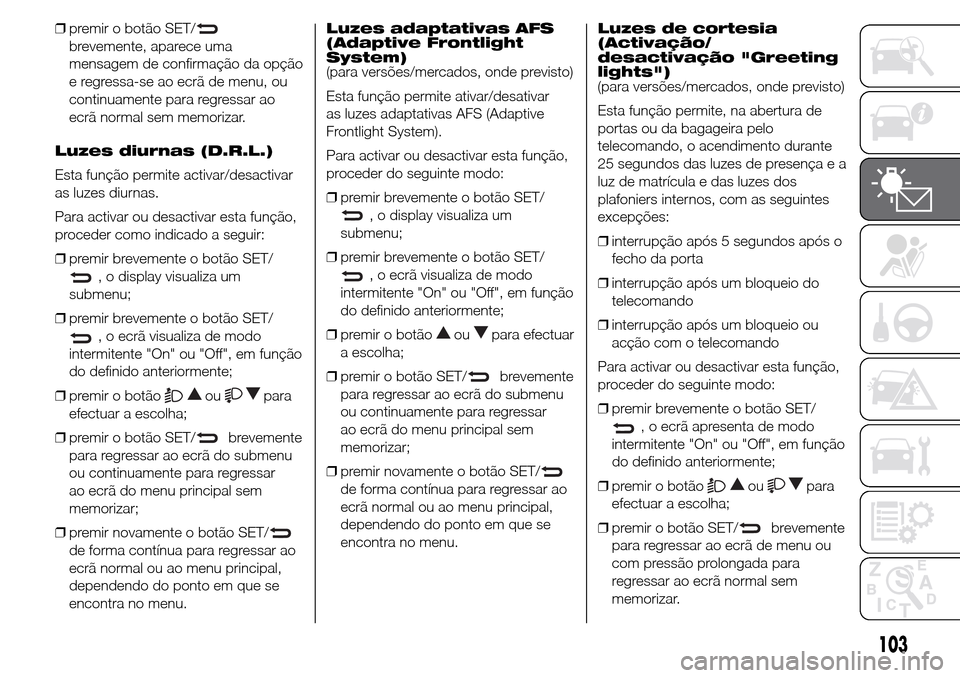 Alfa Romeo Giulietta 2015 Manual do proprietário (in Portuguese) ❒premir o botão SET/
brevemente, aparece uma
mensagem de confirmação da opção
e regressa-se ao ecrã de menu, ou
continuamente para regressar ao
ecrã normal sem memorizar.
Luzes diurnas (D.R.L Alfa Romeo Giulietta 2015 Manual do proprietário (in Portuguese) ❒premir o botão SET/
brevemente, aparece uma
mensagem de confirmação da opção
e regressa-se ao ecrã de menu, ou
continuamente para regressar ao
ecrã normal sem memorizar.
Luzes diurnas (D.R.L