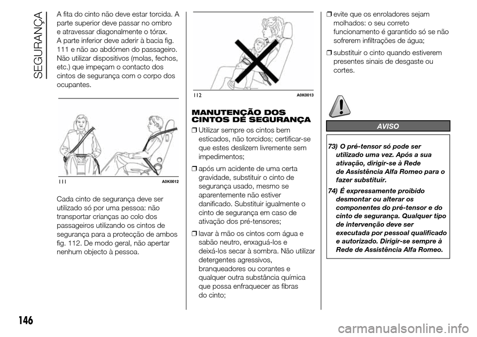 Alfa Romeo Giulietta 2015 Manual do proprietário (in Portuguese) A fita do cinto não deve estar torcida. A
parte superior deve passar no ombro
e atravessar diagonalmente o tórax.
A parte inferior deve aderir à bacia fig.
111 e não ao abdómen do passageiro.
Nã Alfa Romeo Giulietta 2015 Manual do proprietário (in Portuguese) A fita do cinto não deve estar torcida. A
parte superior deve passar no ombro
e atravessar diagonalmente o tórax.
A parte inferior deve aderir à bacia fig.
111 e não ao abdómen do passageiro.
Nã