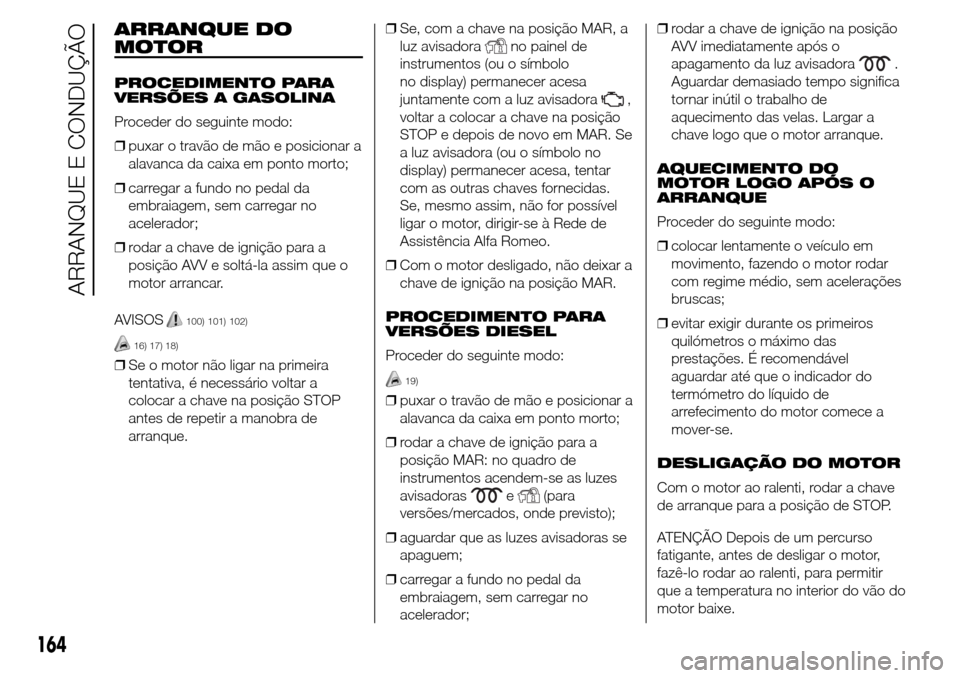 Alfa Romeo Giulietta 2015 Manual do proprietário (in Portuguese) ARRANQUE DO
MOTOR
PROCEDIMENTO PARA
VERSÕES A GASOLINA
Proceder do seguinte modo:
❒puxar o travão de mão e posicionar a
alavanca da caixa em ponto morto;
❒carregar a fundo no pedal da
embraiage Alfa Romeo Giulietta 2015 Manual do proprietário (in Portuguese) ARRANQUE DO
MOTOR
PROCEDIMENTO PARA
VERSÕES A GASOLINA
Proceder do seguinte modo:
❒puxar o travão de mão e posicionar a
alavanca da caixa em ponto morto;
❒carregar a fundo no pedal da
embraiage